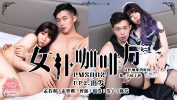 PMS002 女仆咖啡厅 EP2.出发 孟若羽 雷梦娜